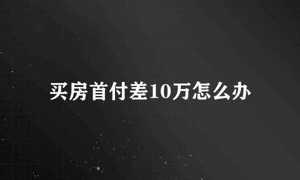 买房首付差10万怎么办