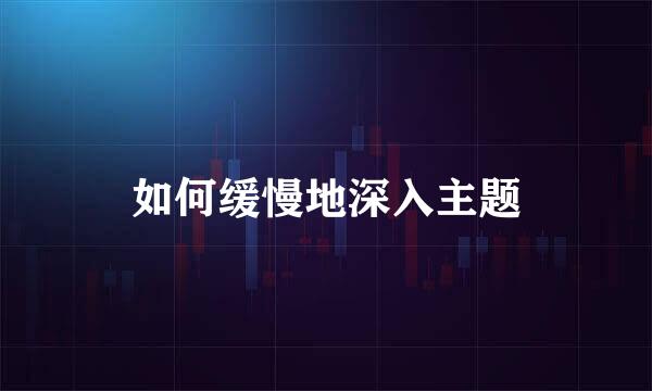 如何缓慢地深入主题