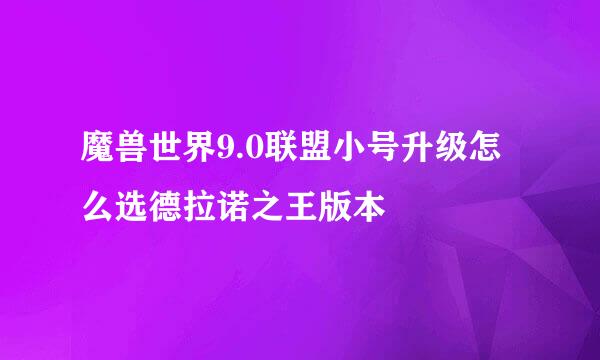 魔兽世界9.0联盟小号升级怎么选德拉诺之王版本