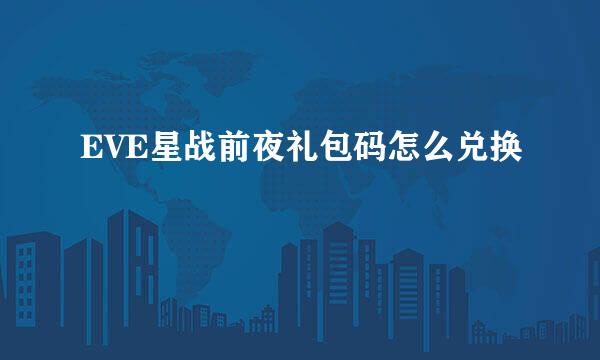 EVE星战前夜礼包码怎么兑换