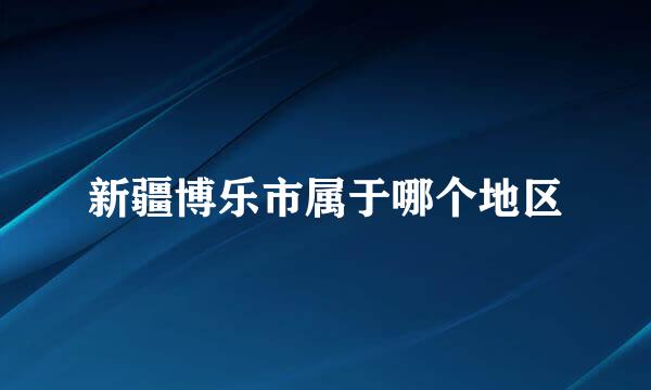 新疆博乐市属于哪个地区