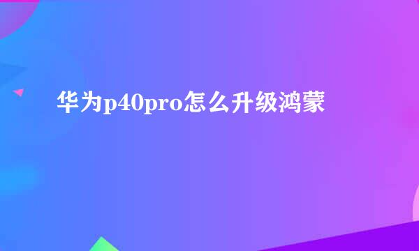 华为p40pro怎么升级鸿蒙