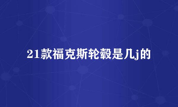 21款福克斯轮毂是几j的