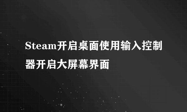 Steam开启桌面使用输入控制器开启大屏幕界面