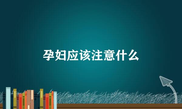 孕妇应该注意什么