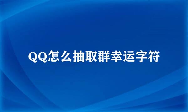 QQ怎么抽取群幸运字符