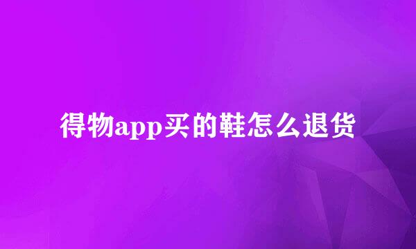 得物app买的鞋怎么退货