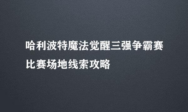哈利波特魔法觉醒三强争霸赛比赛场地线索攻略