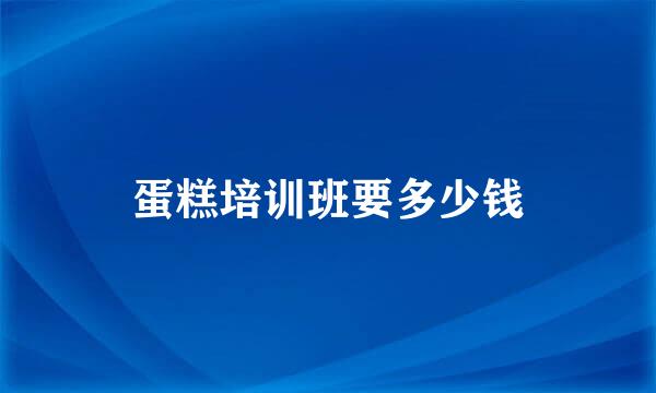 蛋糕培训班要多少钱