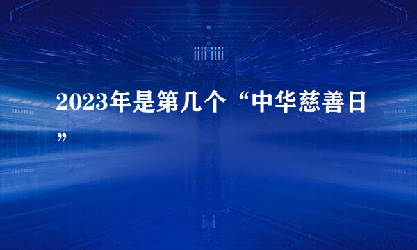 2023年是第几个“中华慈善日”
