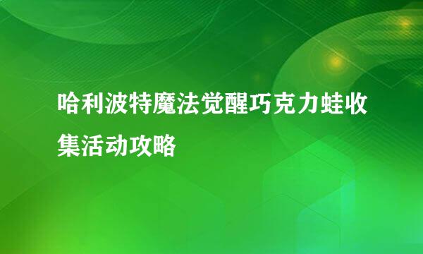 哈利波特魔法觉醒巧克力蛙收集活动攻略