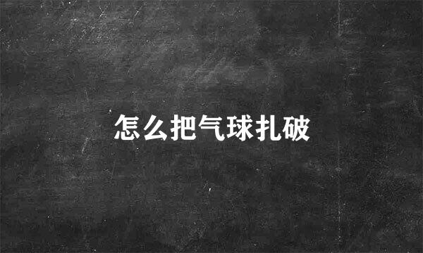怎么把气球扎破