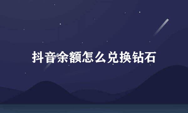 抖音余额怎么兑换钻石