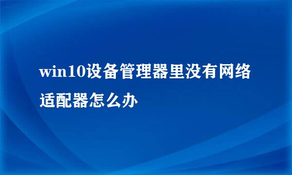 win10设备管理器里没有网络适配器怎么办