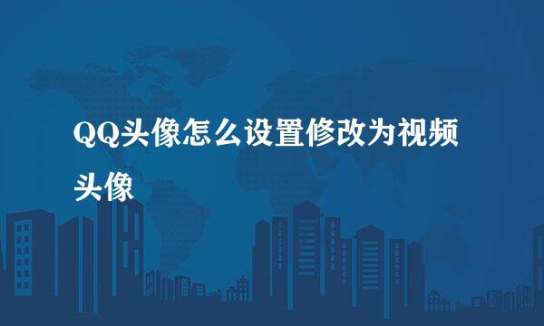 QQ头像怎么设置修改为视频头像