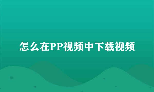 怎么在PP视频中下载视频