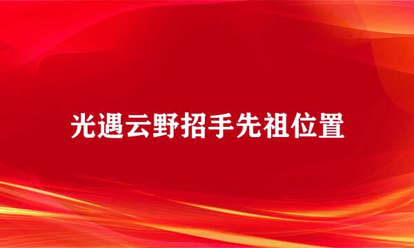 光遇云野招手先祖位置