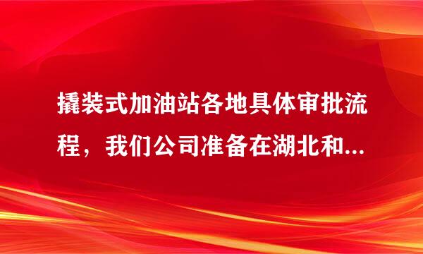 撬装式加油站各地具体审批流程，我们公司准备在湖北和贵州两地只供应柴油，给运输公司
