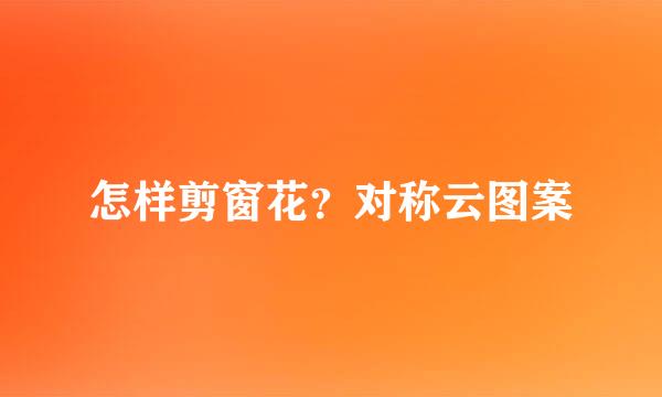怎样剪窗花？对称云图案