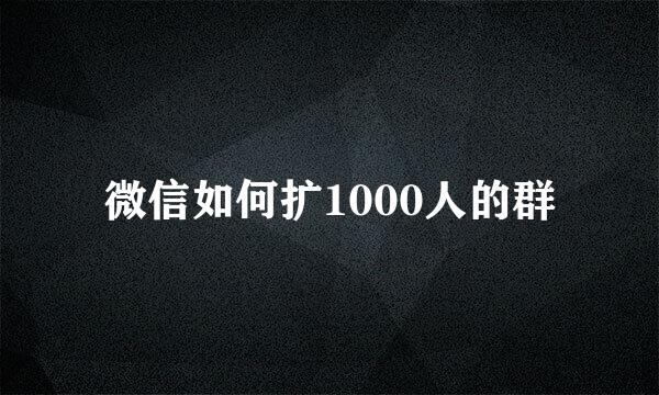 微信如何扩1000人的群