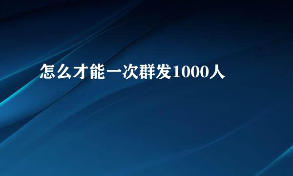 怎么才能一次群发1000人