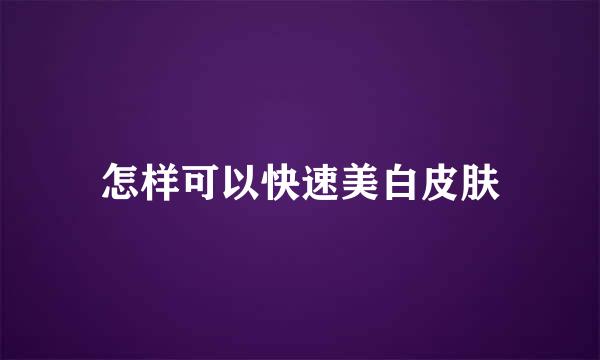 怎样可以快速美白皮肤