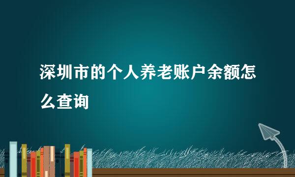 深圳市的个人养老账户余额怎么查询