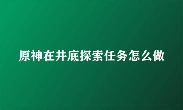 原神在井底探索任务怎么做