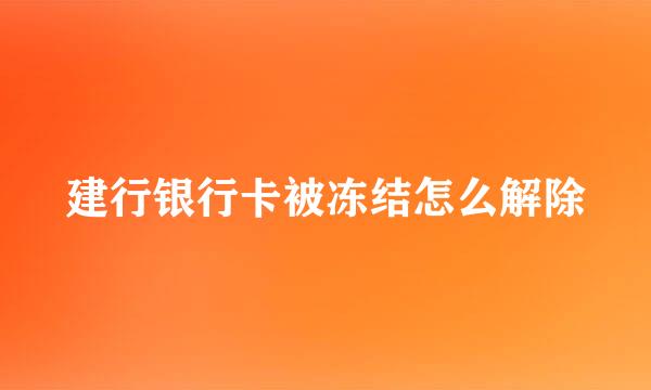 建行银行卡被冻结怎么解除