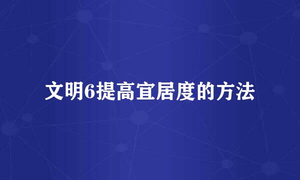 文明6提高宜居度的方法