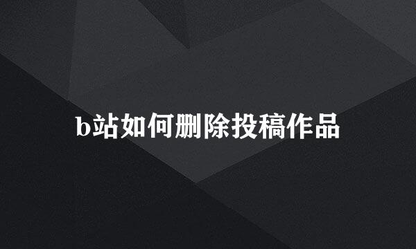 b站如何删除投稿作品