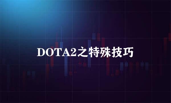 DOTA2之特殊技巧