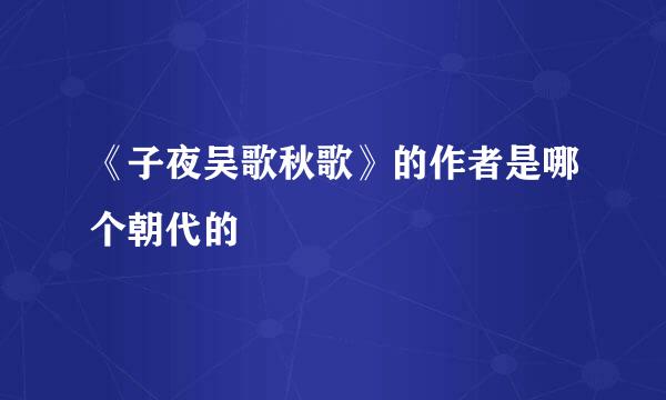 《子夜吴歌秋歌》的作者是哪个朝代的