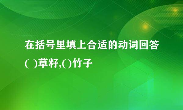 在括号里填上合适的动词回答( )草籽,()竹子