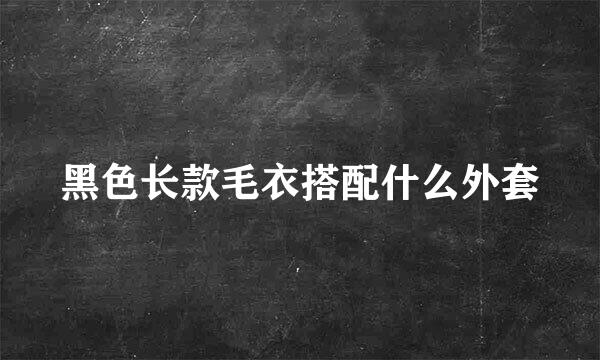 黑色长款毛衣搭配什么外套