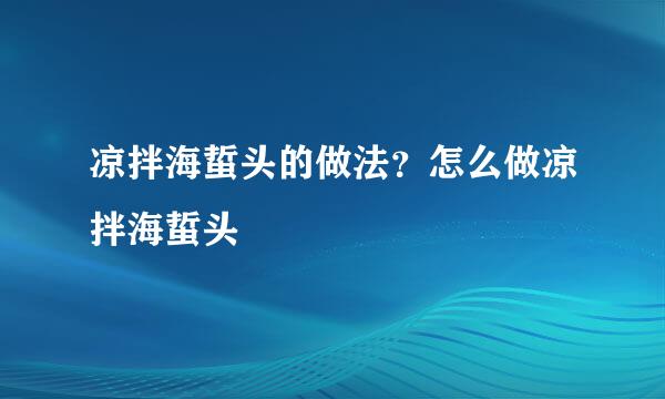 凉拌海蜇头的做法？怎么做凉拌海蜇头