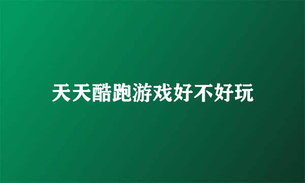 天天酷跑游戏好不好玩