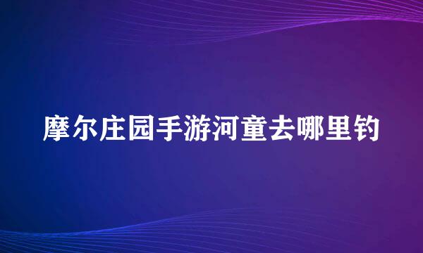 摩尔庄园手游河童去哪里钓