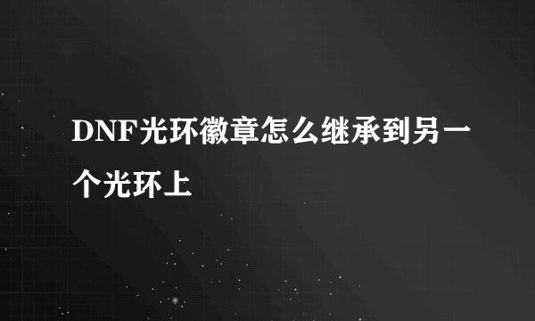 DNF光环徽章怎么继承到另一个光环上