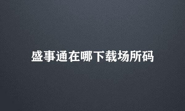 盛事通在哪下载场所码
