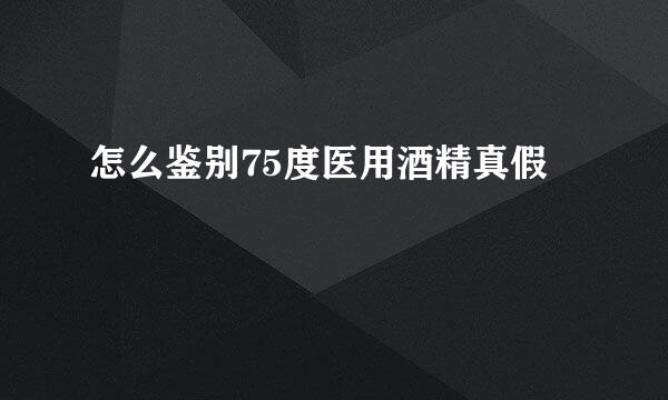 怎么鉴别75度医用酒精真假