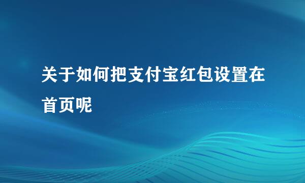 关于如何把支付宝红包设置在首页呢