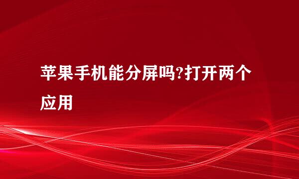 苹果手机能分屏吗?打开两个应用