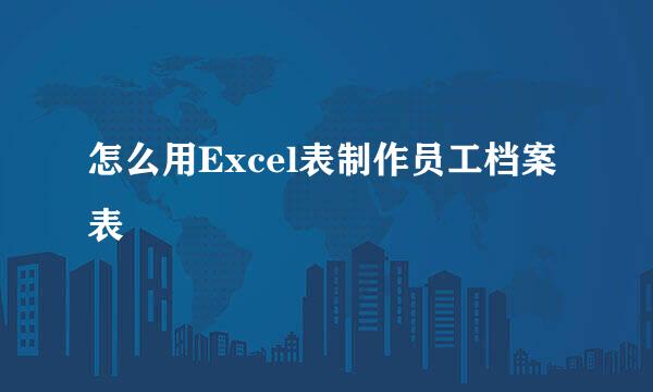 怎么用Excel表制作员工档案表