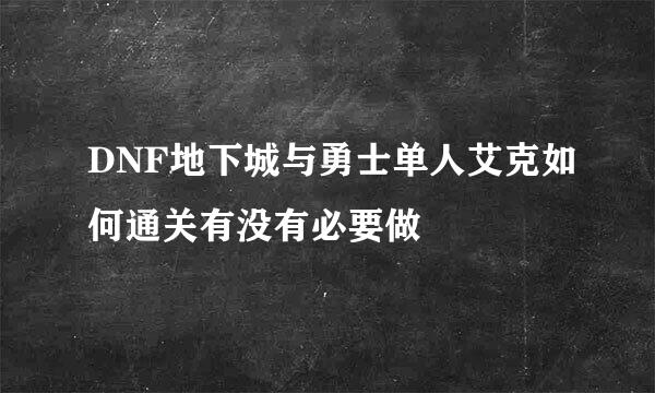 DNF地下城与勇士单人艾克如何通关有没有必要做
