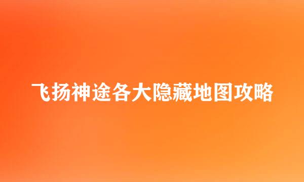 飞扬神途各大隐藏地图攻略