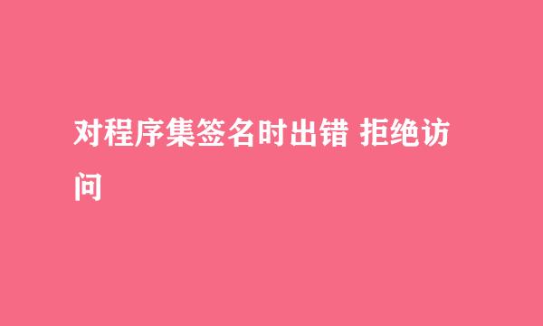 对程序集签名时出错 拒绝访问