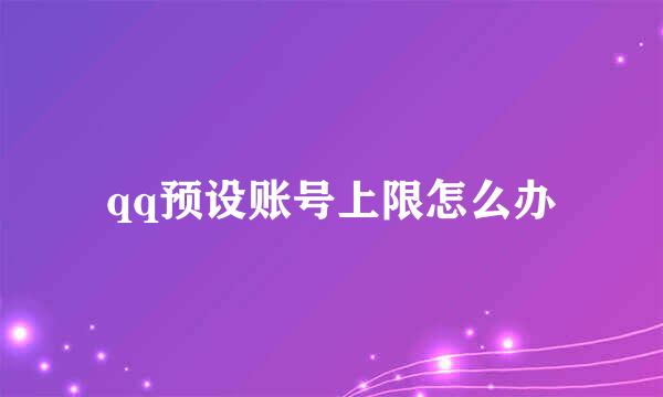 qq预设账号上限怎么办