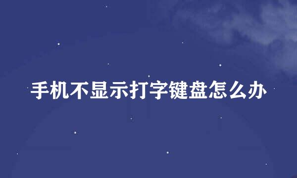 手机不显示打字键盘怎么办