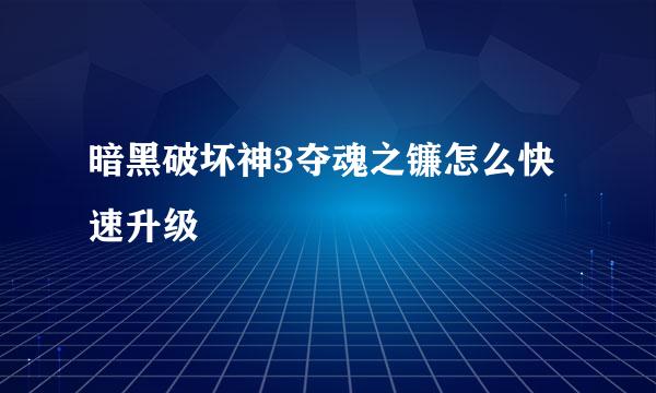 暗黑破坏神3夺魂之镰怎么快速升级